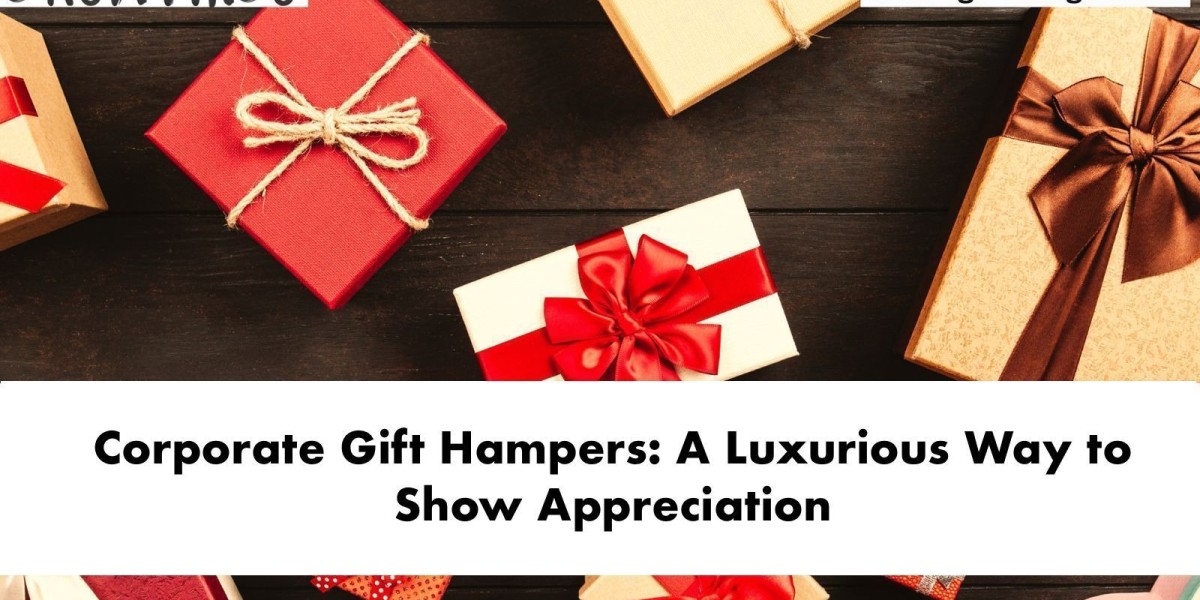 Corporate Gift Hampers: A Luxurious Way to Show Appreciation