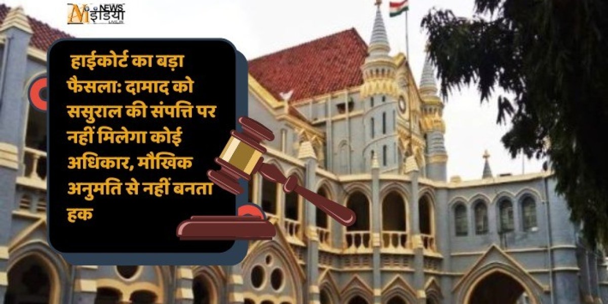 हाईकोर्ट का बड़ा फैसला: दामाद को ससुराल की संपत्ति पर नहीं मिलेगा कोई अधिकार, मौखिक अनुमति से नहीं बनता हक