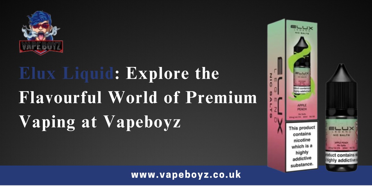 Elux Liquid: Explore the Flavourful World of Premium Vaping at Vapeboyz
