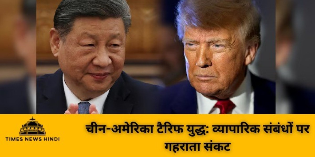 चीन-अमेरिका टैरिफ युद्ध: व्यापारिक संबंधों पर गहराता संकट