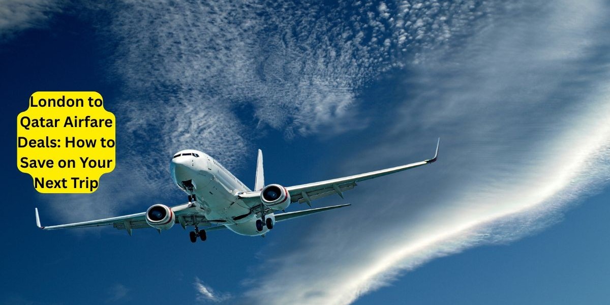 London to Qatar Airfare Deals: How to Save on Your Next Trip